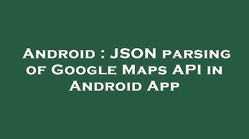 Android : JSON parsing of Google Maps API in Android App