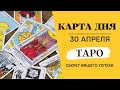 Прогноз Карта дня на 30 апреля - советы для успешного дня! Время для решения семейных вопросов