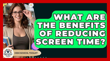 What Are The Benefits Of Reducing Screen Time? - High School Toolkit