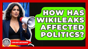 How Has WikiLeaks Affected Politics? - Learn About Libertarianism