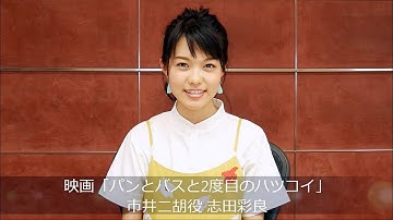 映画『パンとバスと２度目のハツコイ』市井二胡役・志田彩良メッセージ