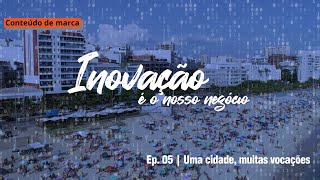 Inovação é o nosso negócio – 5º ep. | Uma cidade, muitas vocações | Conteúdo de marca