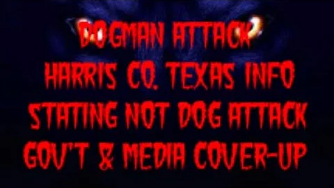 DOGMAN ATTACK HARRIS CO. TEXAS INFO STATING NOT DOG ATTACK GOV'T & MEDIA COVER-UP