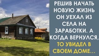 Решив начать новую жизнь он уехал из села на заработки. А когда вернулся, то увидел в своем доме…