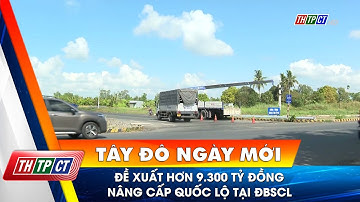 Đề xuất hơn 9.300 tỷ đồng nâng cấp quốc lộ tại ĐBSCL | Cần Thơ TV