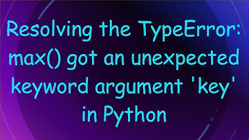 Resolving the TypeError: max() got an unexpected keyword argument 