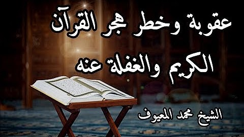 عقوبة وخطر هجر القرآن الكريم والغفلة عنه الشيخ محمد المعيوف