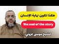  هكذا تكون نهاية الإنسان الشيخ موسى عزوني The End Of The Story  