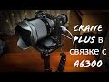 Zhiyun crane plus в связке с Sony a6300