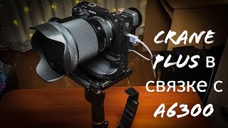 Zhiyun crane plus в связке с Sony a6300