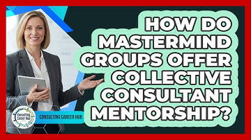 How Do Mastermind Groups Offer Collective Consultant Mentorship? - Consulting Career Hub