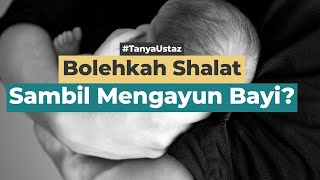 Bolehkah Shalat Sambil Mengayun Bayi? | Ustaz H. Ayyub Subandi, Lc.