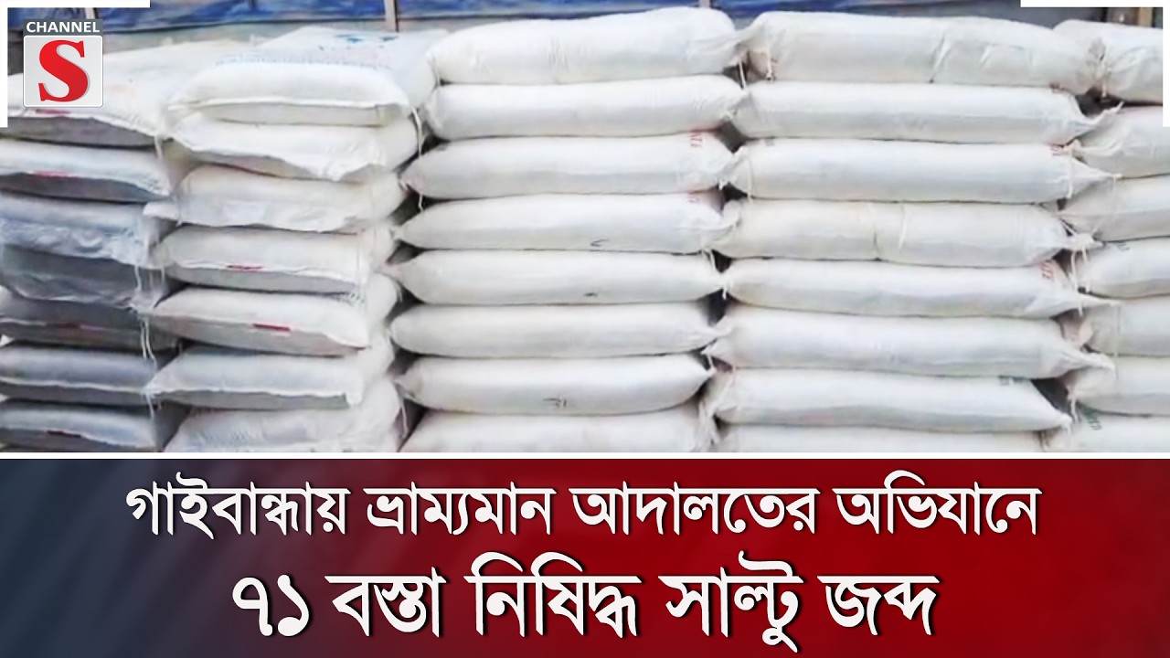 গাইবান্ধায় ভ্রাম্যমান আদালতের অভিযানে ৭১ বস্তা নিষিদ্ধ সাল্টু জব্দ | Channel S News