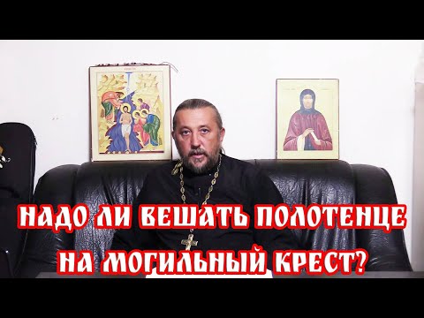 Надо ли вешать полотенце на могильный крест? Священник Игорь Сильченков