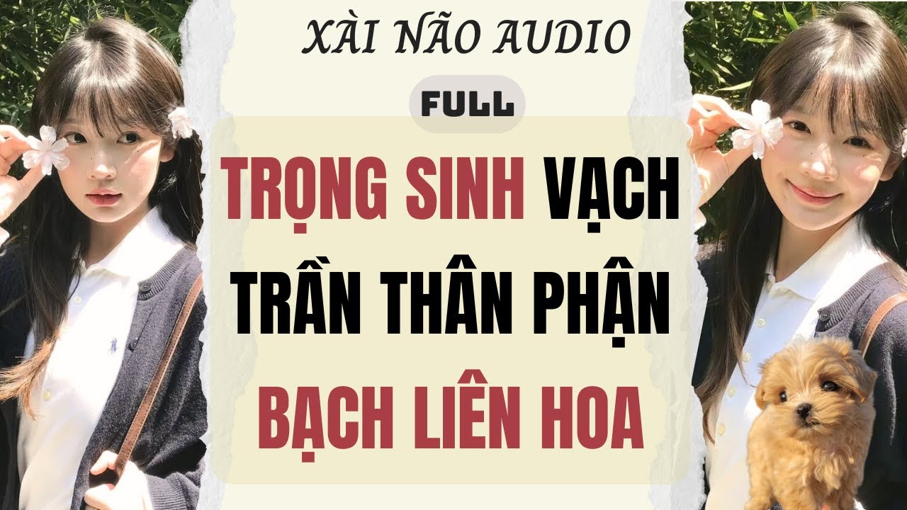 Full audio | TRỌNG SINH VẠCH TRẦN THÂN PHẬN BẠCH LIÊN HOA | Xài Não Audio #truyenaudio #audio