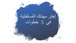 اختر مهنة المُستقبل وموضوعك الاكاديمي في 5 خطوات