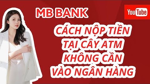 CÁCH NỘP TIỀN TỰ ĐỘNG TẠI CÂY ATM MB KHÔNG CẦN VÀO NGÂN HÀNG- MỌI LÚC MỌI NƠI