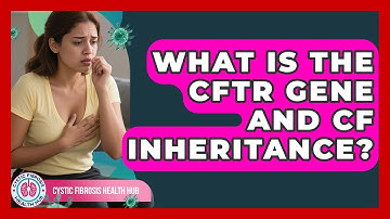 What Is The CFTR Gene And CF Inheritance? - Cystic Fibrosis Health Hub