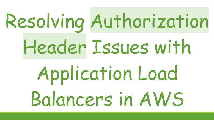 Resolving Authorization Header Issues with Application Load Balancers in AWS