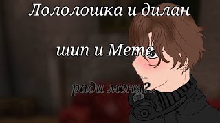 Meme ради меня?.. шип ||Лололошка/дилан|| идея моя!