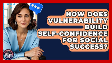 How Does Vulnerability Build Self-confidence For Social Success? - Social Success Club
