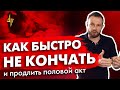 Как быстро не кончать 🧨 и продлить половой акт. Предотвращаем преждевременное семяизвержение