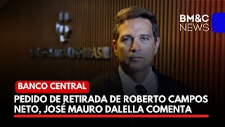 PEDIDO DE RETIRADA DE ROBERTO CAMPOS NETO, JOSÉ MAURO COMENTA DALELLA