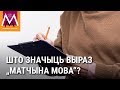 „Матчына мова“ — што значыць гэты выраз? / „Матчына мова“ — как это по-русски?