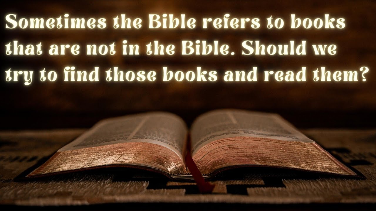 Sometimes the Bible refers to books that are not in the Bible. Should we try to read them?