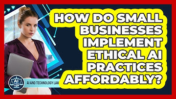 How Do Small Businesses Implement Ethical AI Practices Affordably? - AI and Technology Law