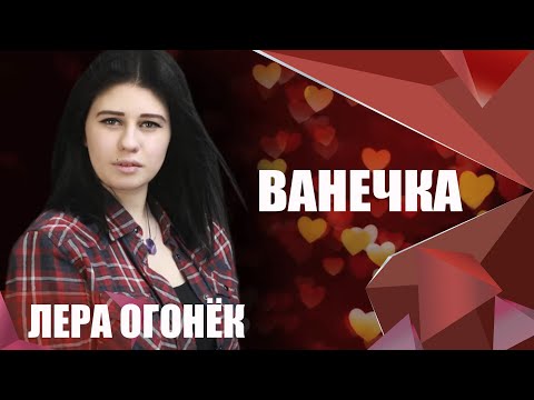 Лера ОГОНЁК - Ванечка (ПРЕМЬЕРА ПЕСНИ 2019!!!)