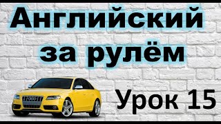 АНГЛИЙСКИЙ ЗА РУЛЁМ. УРОК 15.