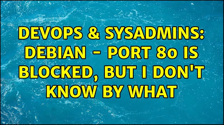 DevOps & SysAdmins: Debian - Port 80 is blocked, but I don't know by what (4 Solutions!!)