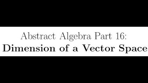 Abstract Algebra Lectures Part 16: Dimension of a Vector Space