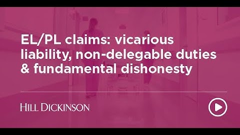 EL/PL: vicarious liability, non-delegable duties & fundamental dishonesty | Hill Dickinson | Webinar