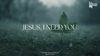 JESUS, I NEED YOU - Soaking Worship Instrumental | Living With God