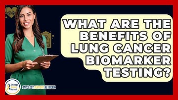 What Are The Benefits Of Lung Cancer Biomarker Testing? - Oncology Support Network