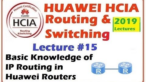 Lecture 15  : Basic Knowledge of IP Routing in Huawei Routers | HCIA Online Course 2019