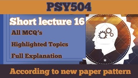 PSY504 Short Lecture 16_Highlighted Questions_PSY504short Lectures_MidTerm_Full Detail In Short Time