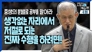 ✔TV미공개분 포함✔ 중생의 분별로 공부 말아라. 생각 없는 자리에서 저절로 되는 진짜 수행을 하려면!| 김태완 법사의 눈앞의 도, 대승찬 4화 | 유튜브 FULL ver