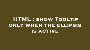 HTML : show Tooltip only when the ellipsis is active