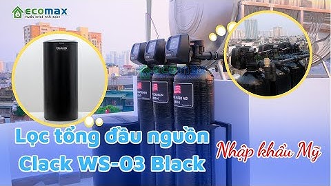 Máy lọc nước tổng sinh hoạt Clack USA giải pháp nước sạch an toàn toàn diện đến từ Hoa Kỳ