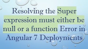 Resolving the Super expression must either be null or a function Error in Angular 7 Deployments