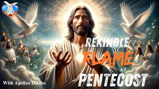 REKINDLE YOUR FLAME AT PENTECOST || WITH APOLLOS DIKIBO || 17/05/2024