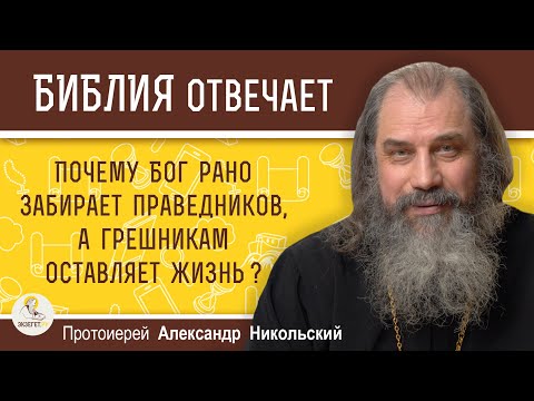 Почему Бог рано забирает праведников, а грешникам оставляет жизнь ?  Протоиерей Александр Никольский