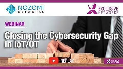 Closing the Cybersecurity Gap in IoT/OT - Webinar with Nozomi Networks