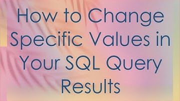 How to Change Specific Values in Your SQL Query Results