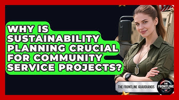 Why Is Sustainability Planning Crucial For Community Service Projects? - The Frontline Guardians