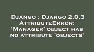 Django : Django 2.0.3 AttributeError: 'Manager' object has no attribute 'objects'
