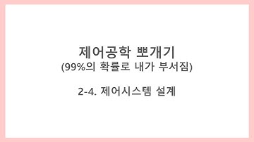 [제어공학 뽀개기] 2-4. Closed-loop system & control - 제어 시스템 설계